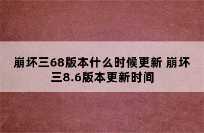 崩坏三68版本什么时候更新 崩坏三8.6版本更新时间